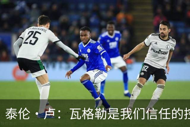 泰伦·卢：瓦格勒是我们信任的控球后卫
